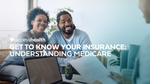 Get to Know Your Insurance: Understanding Medicare