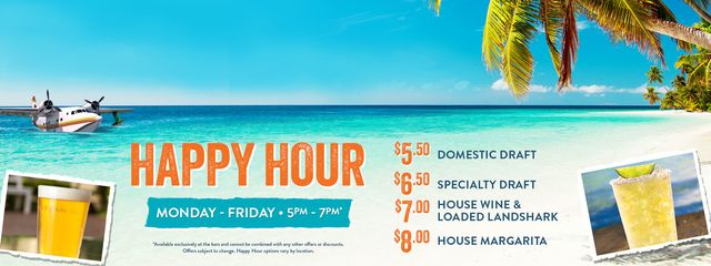 Happy Hour from 5pm to 7pm. Monday through Friday. Includes domestic and specialty drafts, house wine, loaded landshark and house margarita. Available exclusively at the bar and cannot be combined with any other offers or discounts