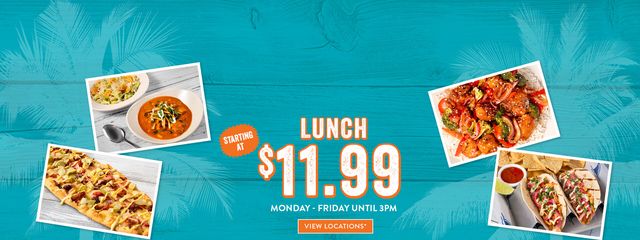 Lunch starting at $11.99. Monday through Friday until 3pm. Click to view the participating locations Lunch starting at $11.99. Monday through Friday until 3pm. Click to view the participating locations