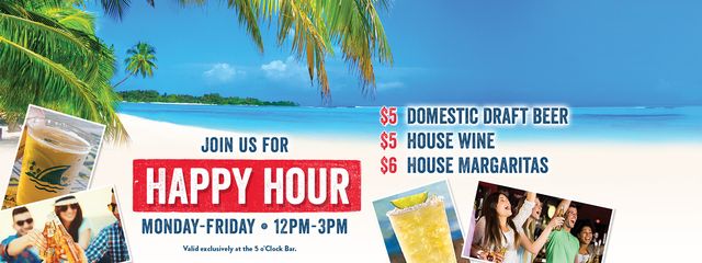 Happy Hour Monday - Friday 12pm to 3pm at 5 O'clock Somewhere for some drinks & food at bar only