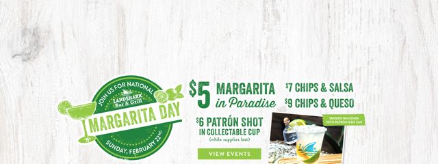 Join us for National Margarita Day on Sunday February 22nd. $5 Margarita in Paradise. $7 chips & salsa, $9 chips & queso. Elevate your Margarita with a Patron Side Car. View Margarita Day events. Opens in a new window.