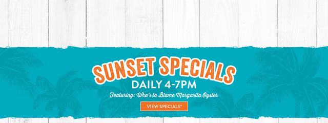 Sunset Specials, Daily 4pm - 7pm. Featuring: Who's to Blame Margarita Oysters. View Specials*