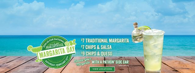 Join us for National Margarita Day on Saturday February 22nd. $7 Traditional Margarita, $7 chips & salsa, $9 chips & queso. Elevate your Margarita with a Patron Side Car. Click to view locations. Opens in a new window.